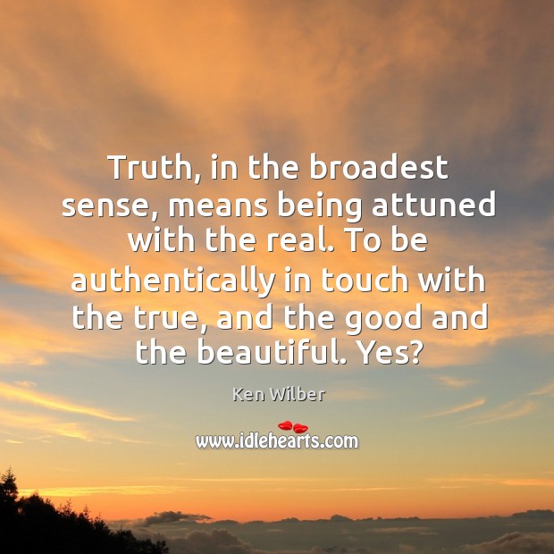 Truth, in the broadest sense, means being attuned with the real. To Ken Wilber Picture Quote