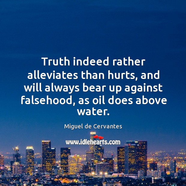 Truth indeed rather alleviates than hurts, and will always bear up against falsehood, as oil does above water. Image