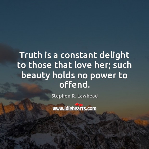 Truth is a constant delight to those that love her; such beauty holds no power to offend. Stephen R. Lawhead Picture Quote