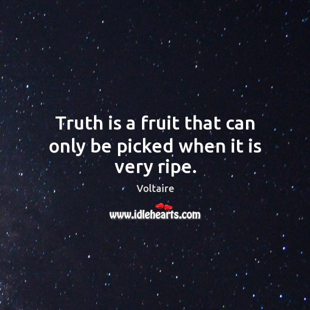 Truth is a fruit that can only be picked when it is very ripe. Voltaire Picture Quote