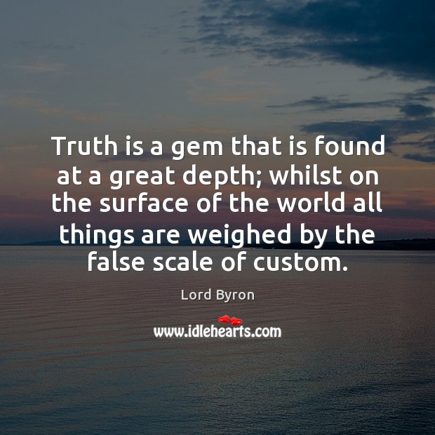 Truth is a gem that is found at a great depth; whilst Lord Byron Picture Quote