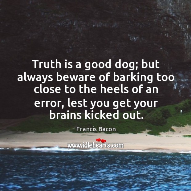 Truth is a good dog; but always beware of barking too close to the heels of an error Truth Quotes Image