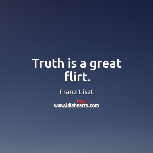 Truth is a great flirt. Franz Liszt Picture Quote