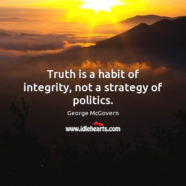 Truth is a habit of integrity, not a strategy of politics. George McGovern Picture Quote
