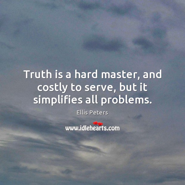 Truth is a hard master, and costly to serve, but it simplifies all problems. Ellis Peters Picture Quote