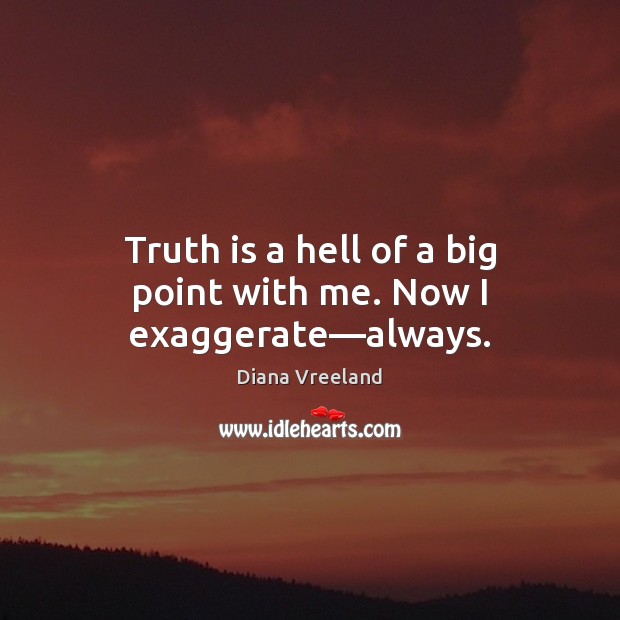 Truth is a hell of a big point with me. Now I exaggerate—always. Diana Vreeland Picture Quote