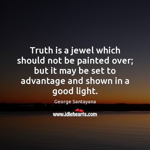 Truth is a jewel which should not be painted over; but it George Santayana Picture Quote