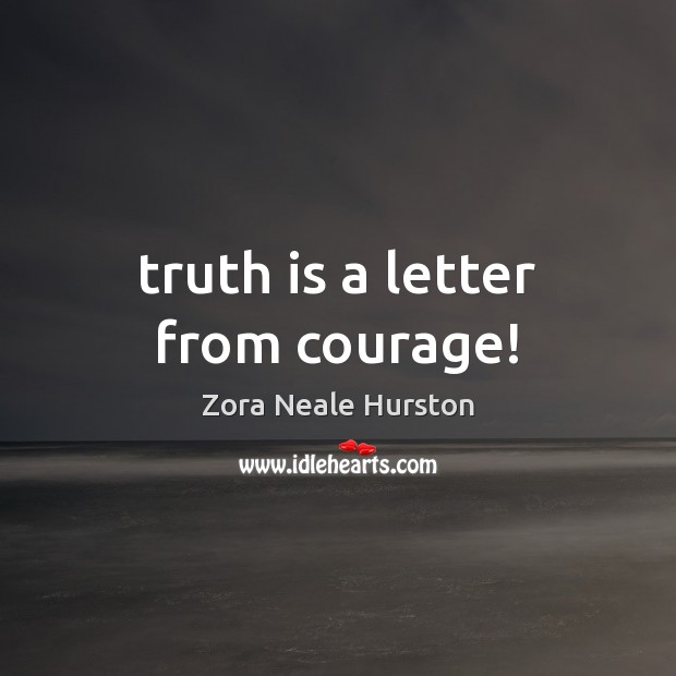 Truth is a letter from courage! Zora Neale Hurston Picture Quote