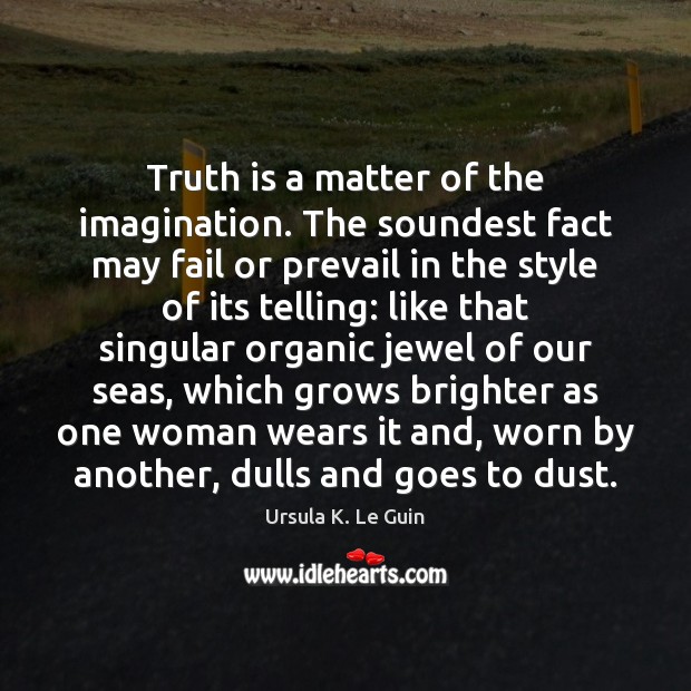 Truth is a matter of the imagination. The soundest fact may fail Ursula K. Le Guin Picture Quote
