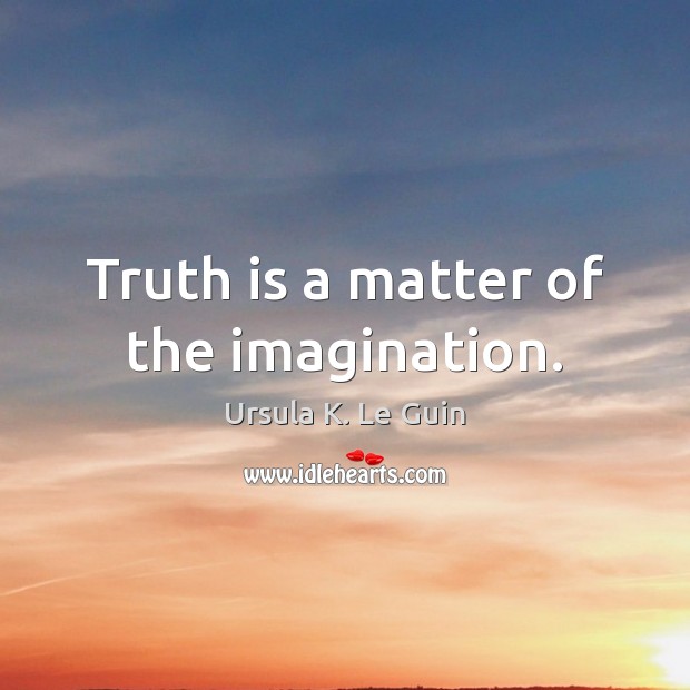 Truth is a matter of the imagination. Ursula K. Le Guin Picture Quote