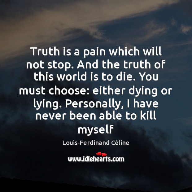 Truth is a pain which will not stop. And the truth of Louis-Ferdinand Céline Picture Quote