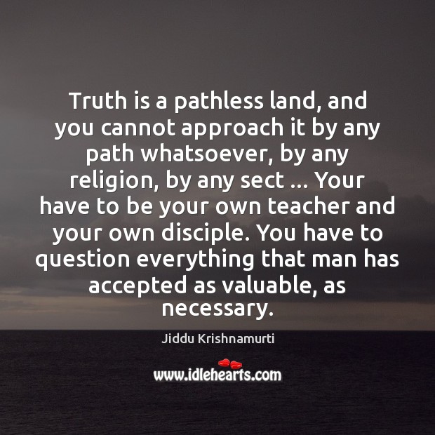 Truth is a pathless land, and you cannot approach it by any Jiddu Krishnamurti Picture Quote
