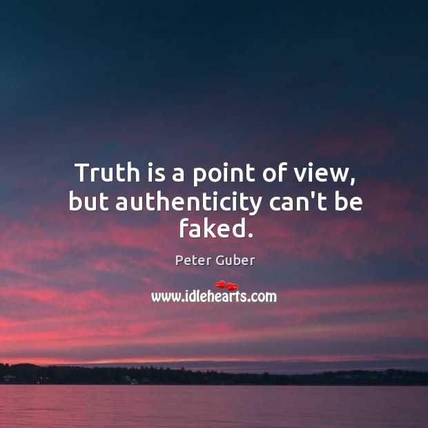 Truth is a point of view, but authenticity can’t be faked. Peter Guber Picture Quote