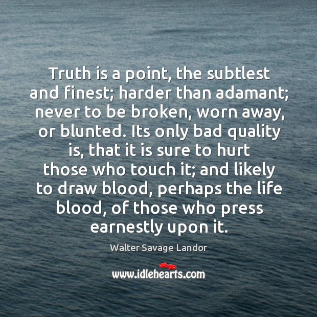 Truth is a point, the subtlest and finest; harder than adamant; never Walter Savage Landor Picture Quote