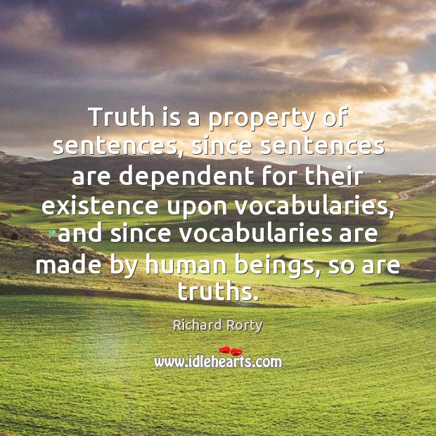 Truth is a property of sentences, since sentences are dependent for their Richard Rorty Picture Quote