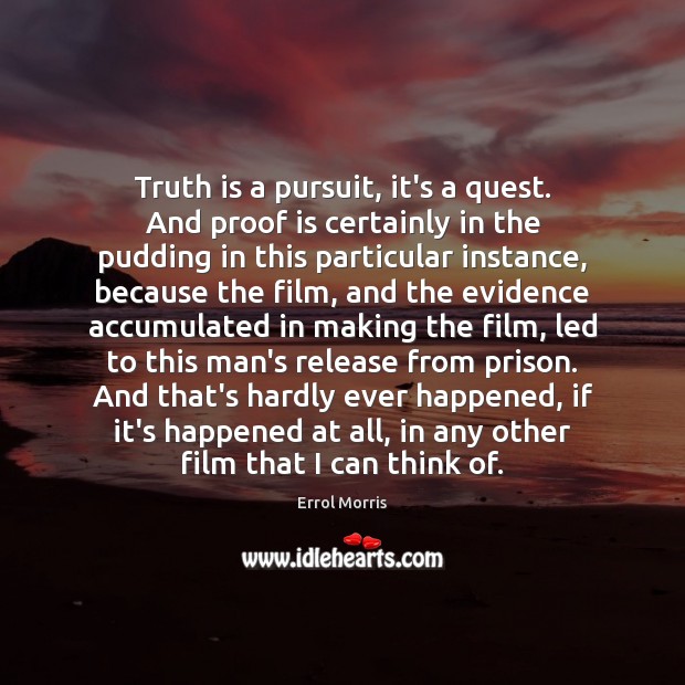 Truth is a pursuit, it’s a quest. And proof is certainly in Errol Morris Picture Quote