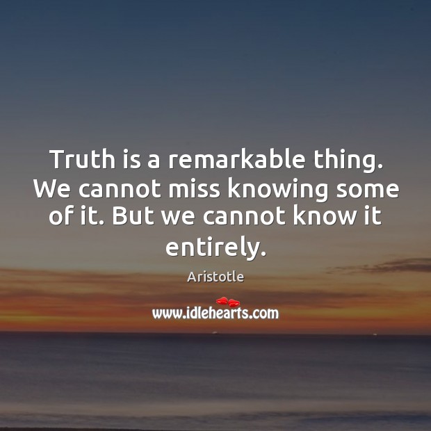 Truth is a remarkable thing. We cannot miss knowing some of it. Aristotle Picture Quote