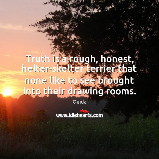 Truth is a rough, honest, helter-skelter terrier that none like to see Ouida Picture Quote