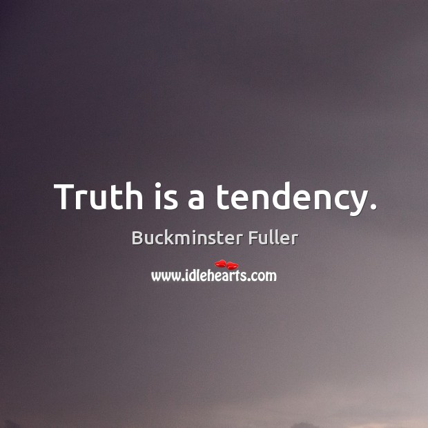 Truth is a tendency. Buckminster Fuller Picture Quote