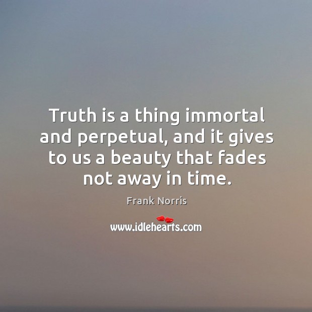 Truth is a thing immortal and perpetual, and it gives to us a beauty that fades not away in time. Image