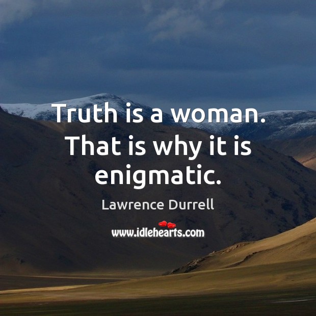 Truth is a woman. That is why it is enigmatic. Lawrence Durrell Picture Quote