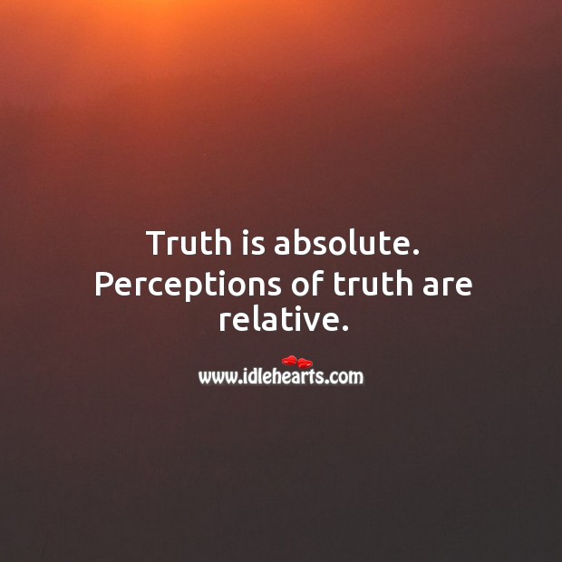 Truth is absolute. Perceptions of truth are relative. Image