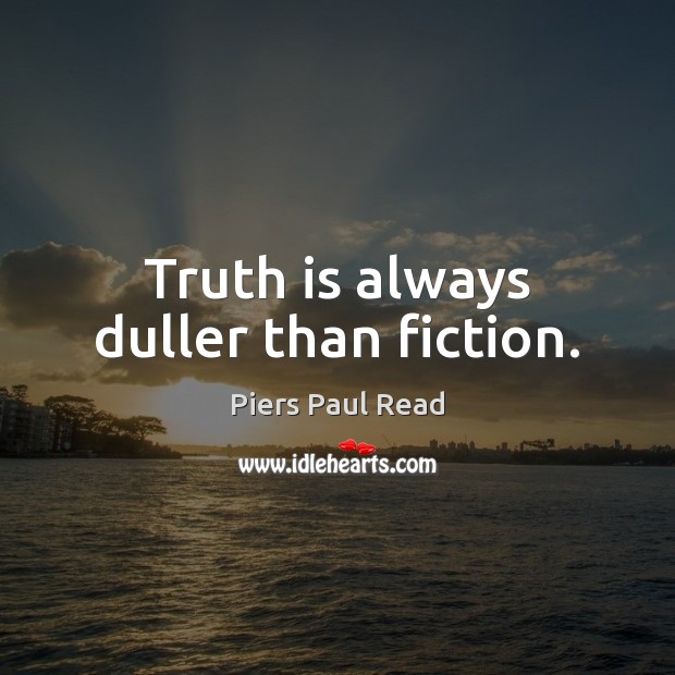 Truth is always duller than fiction. Piers Paul Read Picture Quote