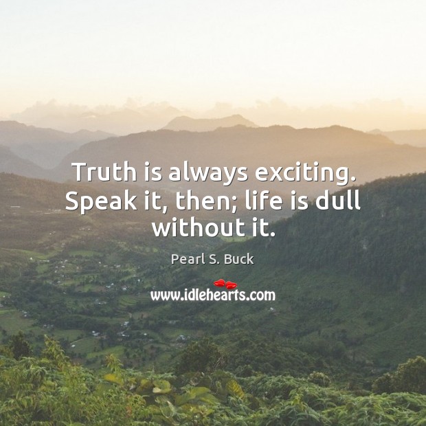 Truth is always exciting. Speak it, then; life is dull without it. Pearl S. Buck Picture Quote