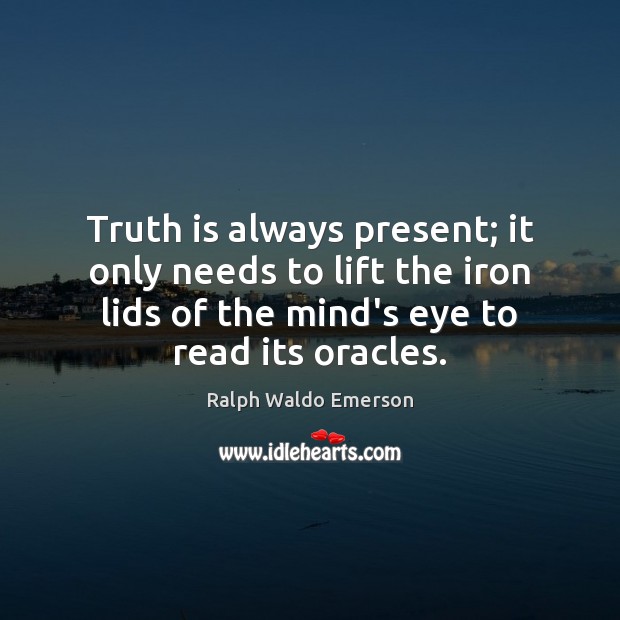Truth is always present; it only needs to lift the iron lids Ralph Waldo Emerson Picture Quote