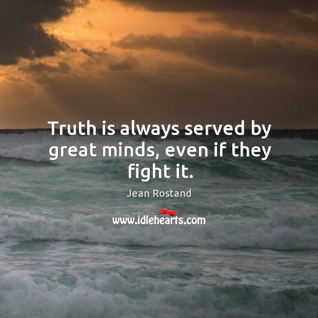 Truth is always served by great minds, even if they fight it. Jean Rostand Picture Quote