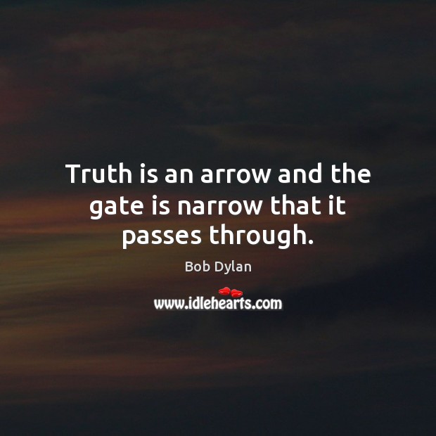 Truth is an arrow and the gate is narrow that it passes through. Bob Dylan Picture Quote