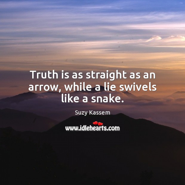 Truth is as straight as an arrow, while a lie swivels like a snake. Suzy Kassem Picture Quote