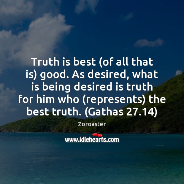 Truth is best (of all that is) good. As desired, what is Zoroaster Picture Quote