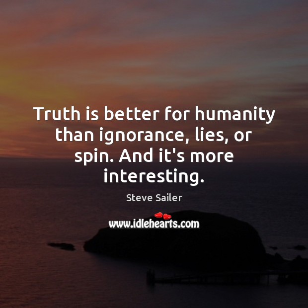 Truth is better for humanity than ignorance, lies, or spin. And it’s more interesting. Steve Sailer Picture Quote