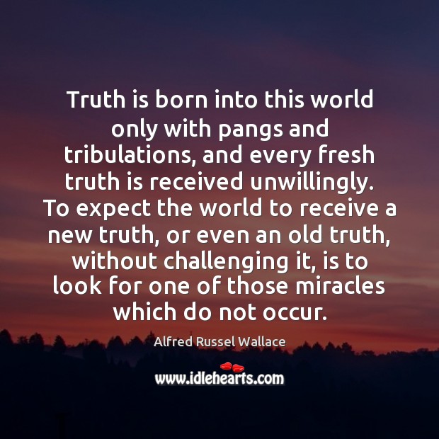 Truth is born into this world only with pangs and tribulations, and Alfred Russel Wallace Picture Quote