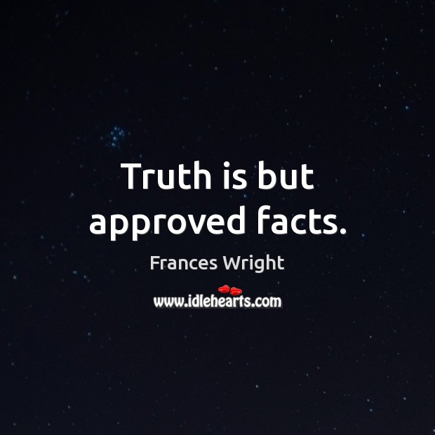 Truth is but approved facts. Frances Wright Picture Quote