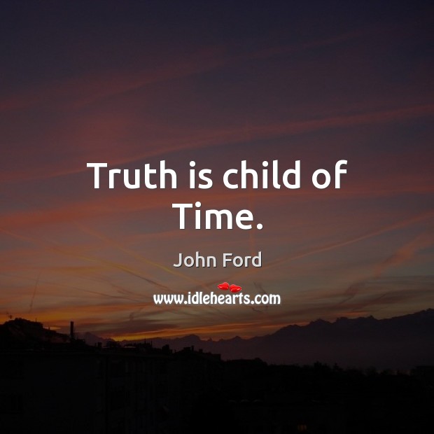 Truth is child of Time. John Ford Picture Quote