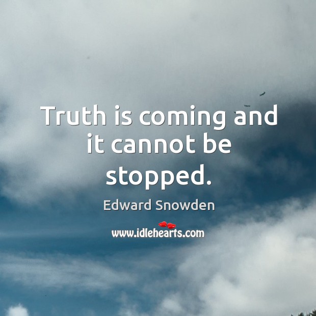 Truth is coming and it cannot be stopped. Edward Snowden Picture Quote