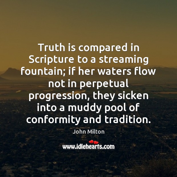 Truth is compared in Scripture to a streaming fountain; if her waters John Milton Picture Quote