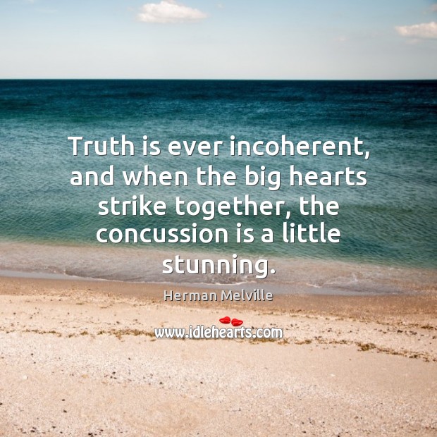 Truth is ever incoherent, and when the big hearts strike together, the Image