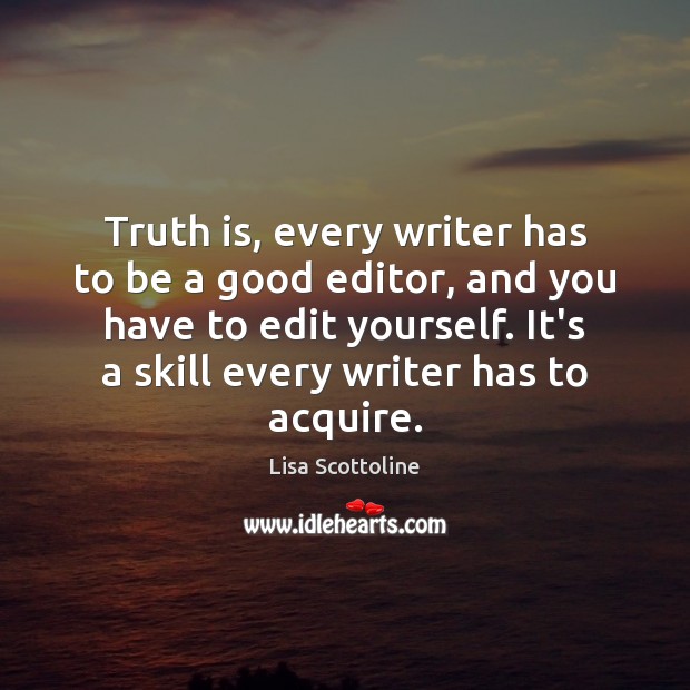 Truth is, every writer has to be a good editor, and you Lisa Scottoline Picture Quote
