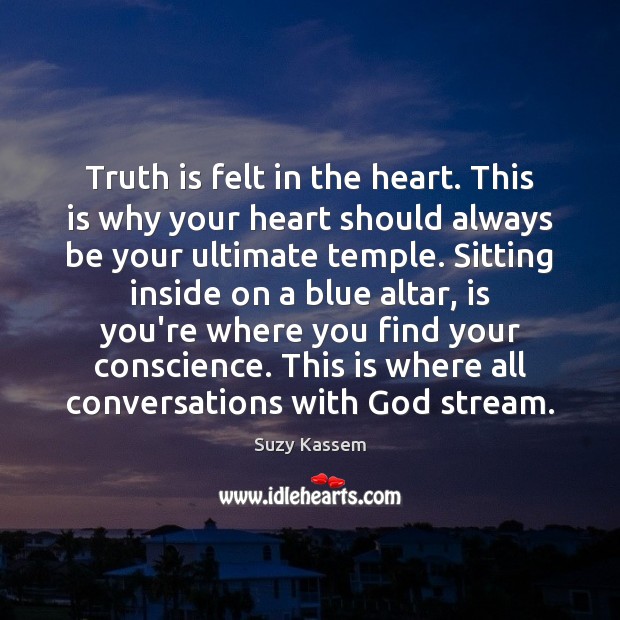 Truth is felt in the heart. This is why your heart should Suzy Kassem Picture Quote