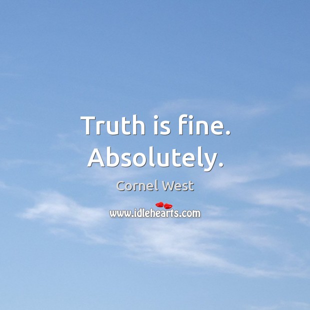 Truth is fine. Absolutely. Cornel West Picture Quote