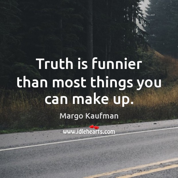Truth is funnier than most things you can make up. Margo Kaufman Picture Quote