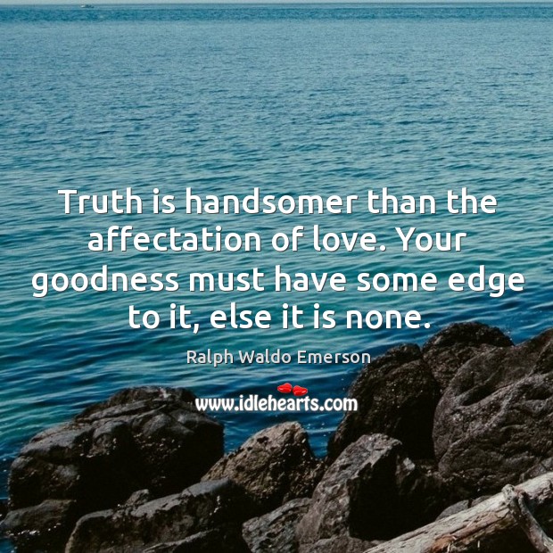 Truth is handsomer than the affectation of love. Your goodness must have some edge to it, else it is none. Ralph Waldo Emerson Picture Quote