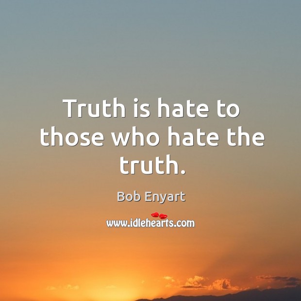 Truth is hate to those who hate the truth. Bob Enyart Picture Quote