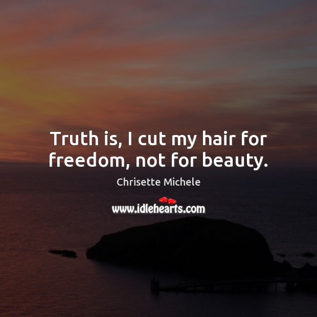 Truth is, I cut my hair for freedom, not for beauty. Chrisette Michele Picture Quote