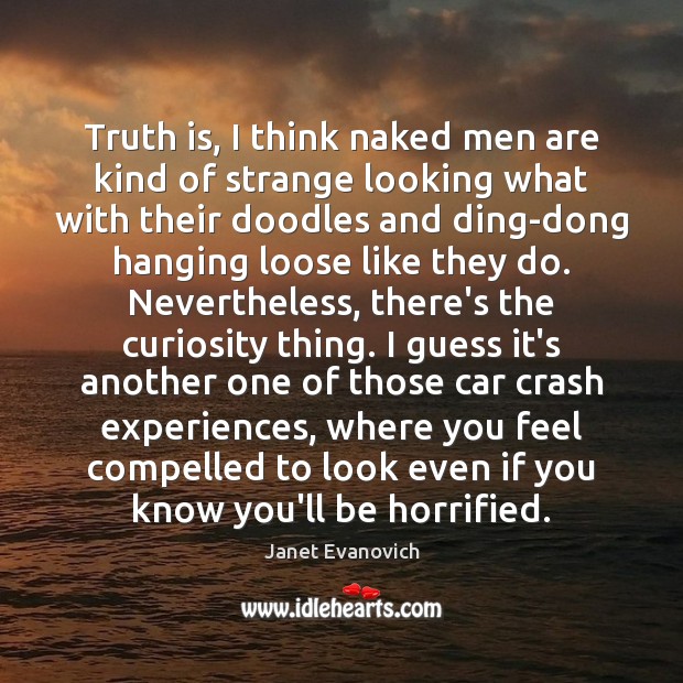 Truth is, I think naked men are kind of strange looking what Janet Evanovich Picture Quote