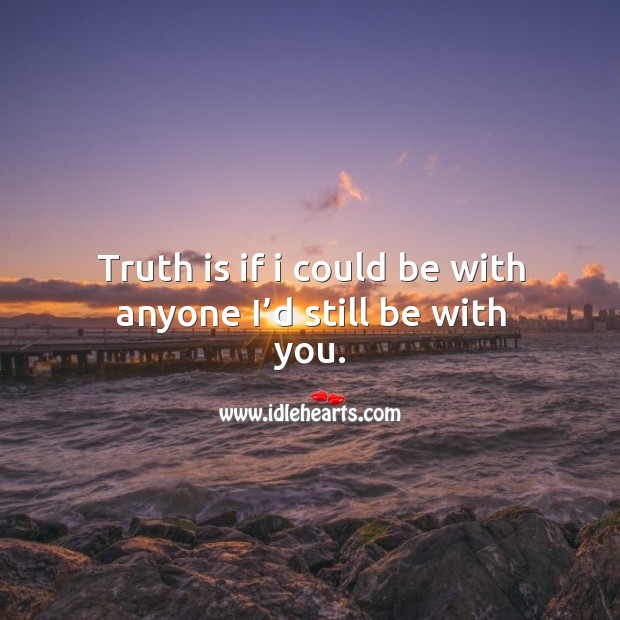 Truth is if I could be with anyone I’d still be with you. With You Quotes Image