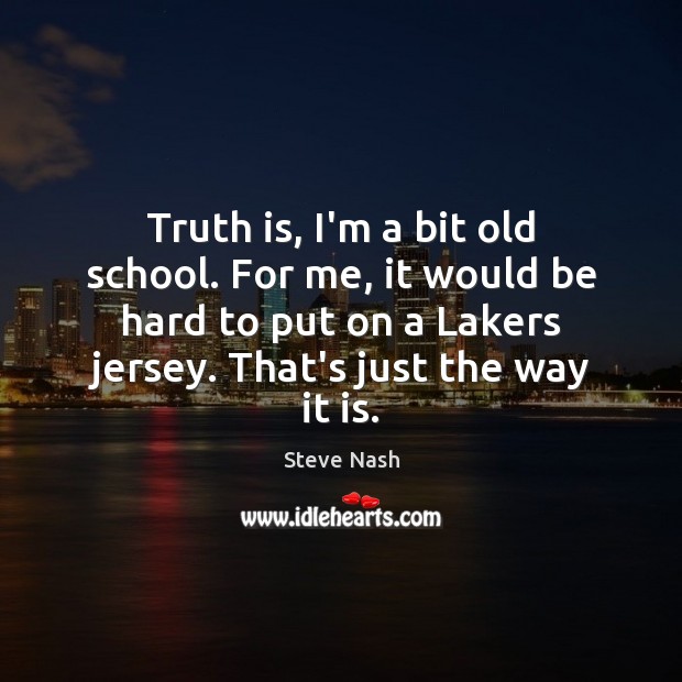 Truth is, I’m a bit old school. For me, it would be Steve Nash Picture Quote